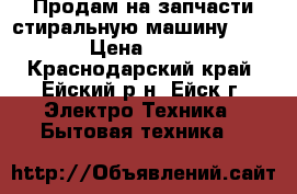 Продам на запчасти стиральную машину BOSCH. › Цена ­ 1 000 - Краснодарский край, Ейский р-н, Ейск г. Электро-Техника » Бытовая техника   